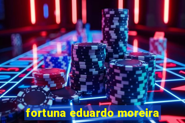 fortuna eduardo moreira